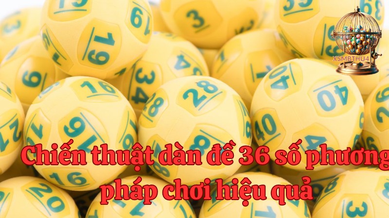 Chiến thuật dàn đề 36 số phương pháp chơi hiệu quả